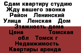 Сдам квартиру-студию. Жду вашего звонка. › Район ­ Ленинский › Улица ­ Ленская › Дом ­ 31 › Этажность дома ­ 16 › Цена ­ 15 000 - Томская обл., Томск г. Недвижимость » Квартиры аренда   . Томская обл.